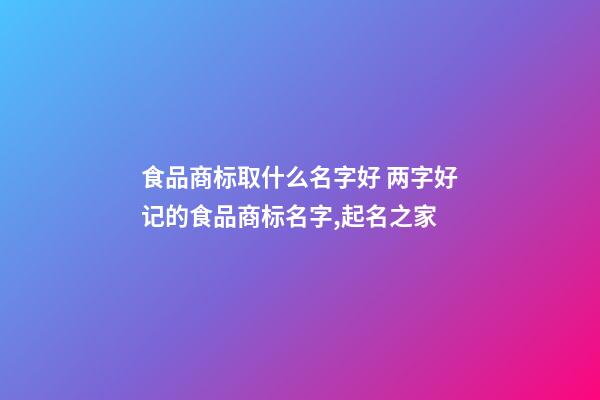 食品商标取什么名字好 两字好记的食品商标名字,起名之家